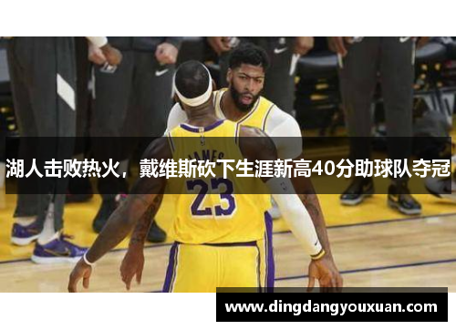 湖人击败热火，戴维斯砍下生涯新高40分助球队夺冠