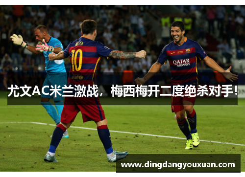 尤文AC米兰激战，梅西梅开二度绝杀对手！