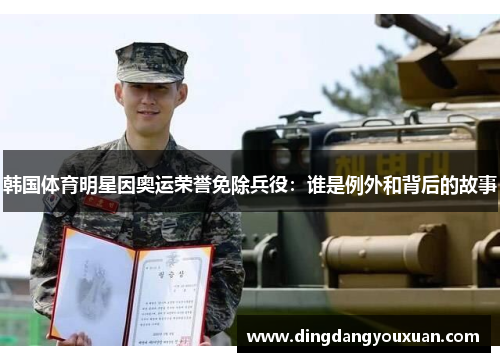 韩国体育明星因奥运荣誉免除兵役：谁是例外和背后的故事
