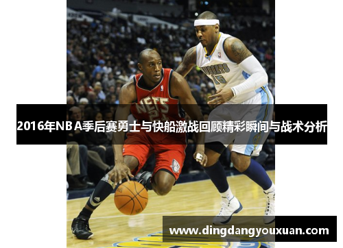 2016年NBA季后赛勇士与快船激战回顾精彩瞬间与战术分析