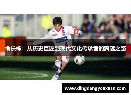 俞长栋：从历史巨匠到现代文化传承者的跨越之路