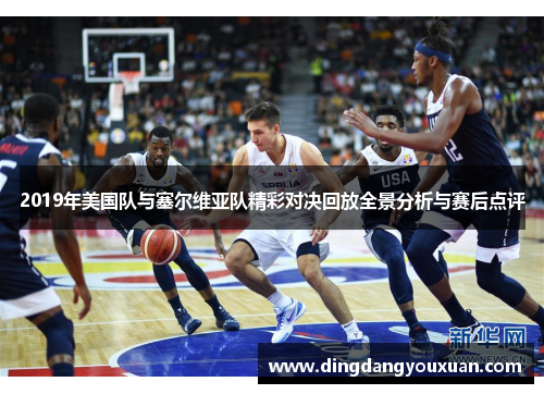 2019年美国队与塞尔维亚队精彩对决回放全景分析与赛后点评