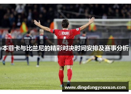本菲卡与比兰尼的精彩对决时间安排及赛事分析
