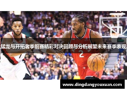 猛龙与开拓者季前赛精彩对决回顾与分析展望未来赛季表现