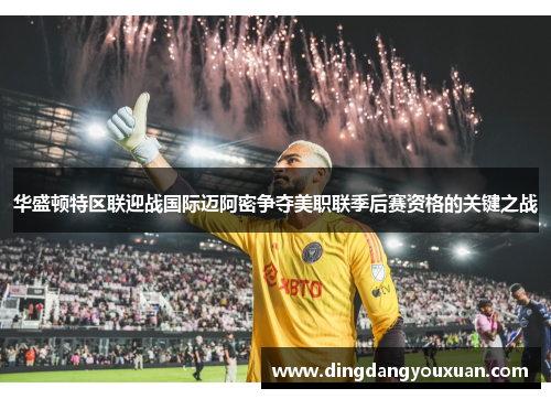华盛顿特区联迎战国际迈阿密争夺美职联季后赛资格的关键之战