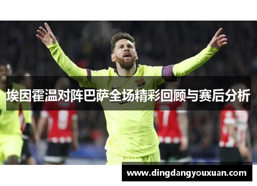 埃因霍温对阵巴萨全场精彩回顾与赛后分析