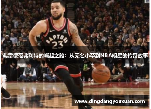 弗雷德范弗利特的崛起之路：从无名小卒到NBA明星的传奇故事