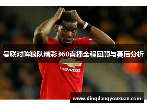 曼联对阵狼队精彩360直播全程回顾与赛后分析