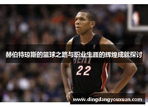 赫伯特琼斯的篮球之路与职业生涯的辉煌成就探讨